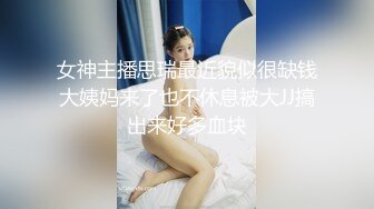 女神主播思瑞最近貌似很缺钱大姨妈来了也不休息被大JJ搞出来好多血块