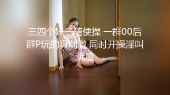 三四个妹子随便操 一群00后群P玩的真刺激 同时开操淫叫满屋