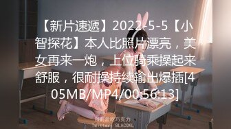 【新片速遞】2022-5-5【小智探花】本人比照片漂亮，美女再来一炮，上位骑乘操起来舒服，很耐操持续输出爆插[405MB/MP4/00:56:13]