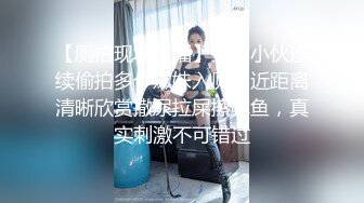 【厕拍现场直播】工厂小伙连续偷拍多个嫩妹入厕，近距离清晰欣赏撒尿拉屎擦鲍鱼，真实刺激不可错过