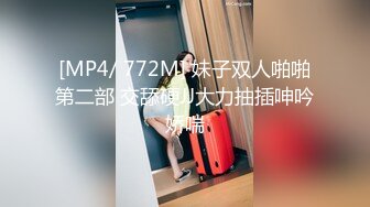 [MP4/ 772M] 妹子双人啪啪第二部 交舔硬JJ大力抽插呻吟娇喘