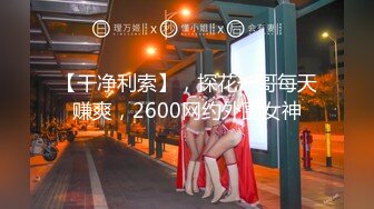 【干净利索】，探花一哥每天赚爽，2600网约外围女神