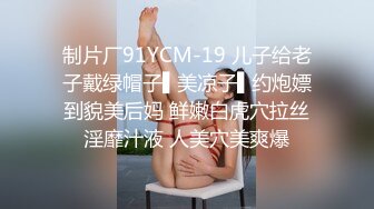 制片厂91YCM-19 儿子给老子戴绿帽子▌美凉子▌约炮嫖到貌美后妈 鲜嫩白虎穴拉丝淫靡汁液 人美穴美爽爆