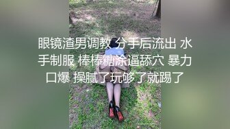 眼镜渣男调教 分手后流出 水手制服 棒棒糖涂逼舔穴 暴力口爆 操腻了玩够了就踢了