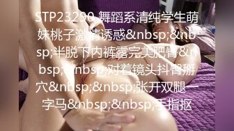 STP23290 舞蹈系清纯学生萌妹桃子激情诱惑&nbsp;&nbsp;半脱下内裤露完美肥臀&nbsp;&nbsp;对着镜头抖臀掰穴&nbsp;&nbsp;张开双腿一字马&nbsp;&nbsp;手指抠