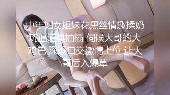 中年妇女姐妹花黑丝情趣揉奶玩逼道具抽插 伺候大哥的大鸡巴 深喉口交激情上位 让大哥后入爆草