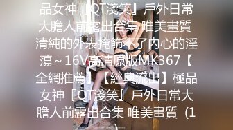 【全網推薦】【經典流出】極品女神『QT淺笑』戶外日常大膽人前露出合集 唯美畫質 清純的外表掩飾不了內心的淫蕩～16V高清原版MK367【全網推薦】【經典流出】極品女神『QT淺笑』戶外日常大膽人前露出合集 唯美畫質  (1)