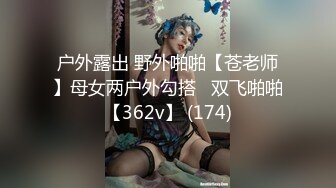 户外露出 野外啪啪【苍老师】母女两户外勾搭   双飞啪啪【362v】 (174)