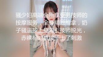 骚少妇高端会所享受男技师的按摩服务，全身精油推拿，奶子骚逼按上瘾勾引技师脱光，赤裸相对直接干上了刺激