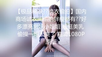 【极品稀缺??换衣偷拍】国内商场试衣间偷拍胖瘦都有??好多漂亮嫩妹小姐姐 翘挺美乳 偷操一炮太爽了 高清1080P原版