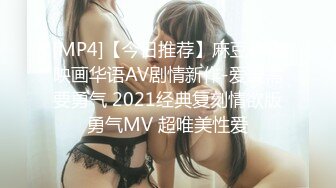 [MP4]【今日推荐】麻豆传媒映画华语AV剧情新作-爱爱需要勇气 2021经典复刻情欲版勇气MV 超唯美性爱