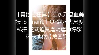 【男娘控狂喜】二次元混血美妖TS「nano」OF露脸大尺度私拍 花式道具虐阴虐菊爆浆精液地狱【第四弹】