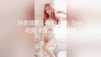 抖音搜索（呼呼-少女-Spa-坦克-对话-良家-骚货