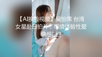 【AI换脸视频】吴怡霈 台湾女星赴日拍片，尽情体验性爱快感[上]