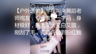 【户外选美】半夜叫来舞蹈老师炮友，专业表演一字马，身材极好，美乳又大又白又圆，刚刮了毛，无套内射到粉红鲍鱼中