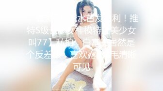 ❤️最新5月无水首发福利！推特S级长腿女神模特【美少女叫77】私拍，白富美居然是个反差婊，喜欢露出B毛清晰可见