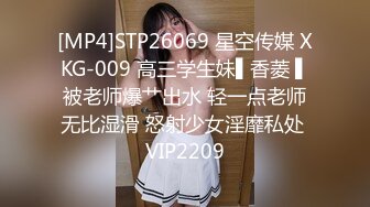 [MP4]STP26069 星空传媒 XKG-009 高三学生妹▌香菱 ▌被老师爆艹出水 轻一点老师无比湿滑 怒射少女淫靡私处 VIP2209