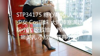 STP34175 糖心Vlog 人气美少女 Cos瑶妹 大肉棒塞满超粉小穴 极致抽插 榨精射满软嫩美乳 小欣奈(萝莉小奈)