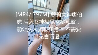 [MP4/ 797M] 萝莉大神唐伯虎 后入女神极品蜜桃翘臀，能让女人驯服在胯下 不需要花言巧语