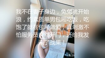 我不在妻子身边，兔兔就开始浪，约素质单男包厢吃饭，吃饱了就在包厢做爱，真刺激不怕服务员突然开门，还给我发来了战果！