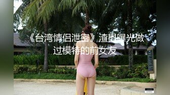 《台湾情侣泄密》渣男曝光做过模特的前女友