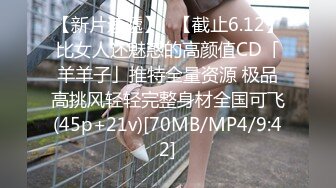 【新片速遞】✨【截止6.12】比女人还魅惑的高颜值CD「羊羊子」推特全量资源 极品高挑风轻轻完整身材全国可飞(45p+21v)[70MB/MP4/9:42]