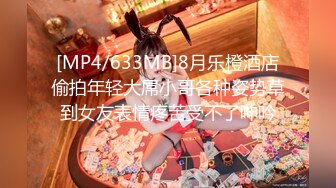 [MP4/633MB]8月乐橙酒店偷拍年轻大屌小哥各种姿势草到女友表情疼苦受不了呻吟