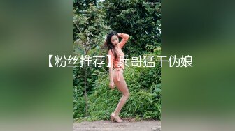 【粉丝推荐】兵哥猛干伪娘