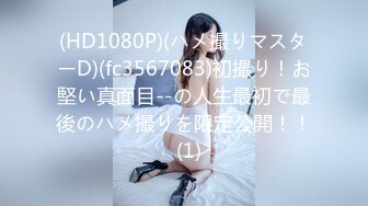 (HD1080P)(ハメ撮りマスターD)(fc3567083)初撮り！お堅い真面目--の人生最初で最後のハメ撮りを限定公開！！  (1)