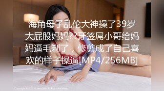 海角母子乱伦大神操了39岁大屁股妈妈??牙签屌小哥给妈妈逼毛剃了，修剪成了自己喜欢的样子操逼[MP4/256MB]