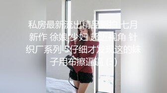 私房最新流出精品厕拍 七月新作 徐娘 少妇 超近视角 针织厂系列 5仔细才发现这的妹子用布擦逼逼 (3)