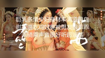 巨乳多情少妇身材丰满道具自慰抠逼吃鸡好爽被男友狠草乖乖骑乘声音很好听超淫荡