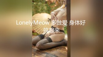 LonelyMeow 多做爱 身体好 搞起来