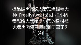 极品媚黑骚婊人妻顶级绿帽大神『reallysweettea』把小娇妻献给大黑屌，小巧的身材被大老黑肉棒直接捅到子宫了3 (4)