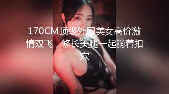 170CM顶级外围美女高价激情双飞，修长美腿一起躺着扣穴