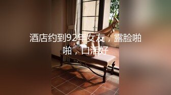 酒店约到92年女友，露脸啪啪，口活好