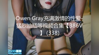 Owen Gray充满激情的性爱-猛烈抽插等视频合集【386V】 (338)