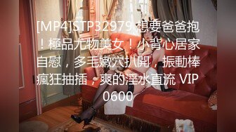 [MP4]STP32979 想要爸爸抱！極品尤物美女！小背心居家自慰，多毛嫩穴扒開，振動棒瘋狂抽插，爽的淫水直流 VIP0600