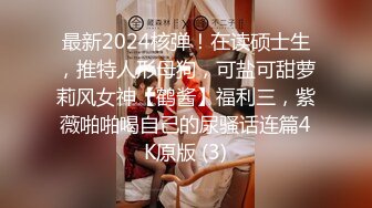 最新2024核弹！在读硕士生，推特人形母狗，可盐可甜萝莉风女神【鹤酱】福利三，紫薇啪啪喝自己的尿骚话连篇4K原版 (3)