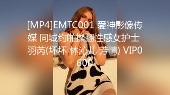 [MP4]EMTC001 愛神影像传媒 同城约啪操翻性感女护士 羽芮(坏坏 林沁儿 芳情) VIP0600