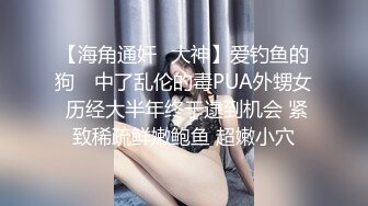 【海角通奸✿大神】爱钓鱼的狗✿ 中了乱伦的毒PUA外甥女 历经大半年终于逮到机会 紧致稀疏鲜嫩鲍鱼 超嫩小穴