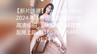 【新片速遞】&nbsp;&nbsp;2024-4-5新流出酒店绿叶房高清偷拍❤️JK短裙学妹在男友屌上蹦迪[1669MB/MP4/01:24:17]