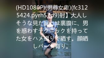 (HD1080P)(男尊女卑)(fc3125424.pyrh57d9)射】大人しそうな見た目とは裏腹に、男を惑わすテクニックを持ってた女をハメ撮りで晒す。顔晒しパート有り。