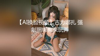 【AI换脸视频】古力娜扎 强制捆绑拘束玩弄