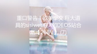 重口警告！欧美拳交.巨大道具的sisiwet.在XVIDEOS站合集【268V】 (7)