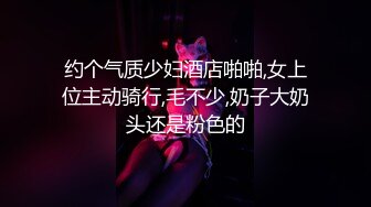 约个气质少妇酒店啪啪,女上位主动骑行,毛不少,奶子大奶头还是粉色的