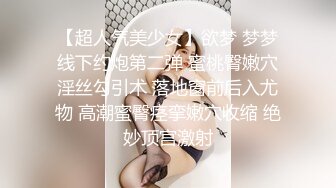 【超人气美少女】欲梦 梦梦线下约炮第二弹 蜜桃臀嫩穴淫丝勾引术 落地窗前后入尤物 高潮蜜臀痉挛嫩穴收缩 绝妙顶宫激射