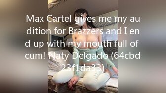 Max Cartel gives me my audition for Brazzers and I end up with my mouth full of cum! Naty Delgado (64cbd23f1da33)