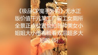 《极品CP魔手外购》无水正版价值千元某工厂职工女厕所全景正点位置偸拍各种美女小姐姐大小便看脸看双洞超多大屁股 (6)