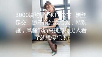 3000块约了个KTV公主✿黑丝足交，镜子前站立后入，特别骚，风骚气质高挑身材男人看了就想侵犯！